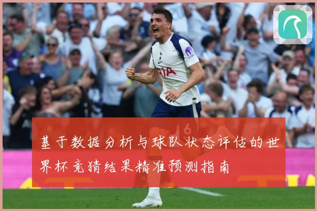 基于数据分析与球队状态评估的世界杯竞猜结果精准预测指南