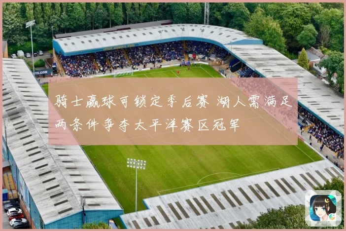 骑士赢球可锁定季后赛 湖人需满足两条件争夺太平洋赛区冠军