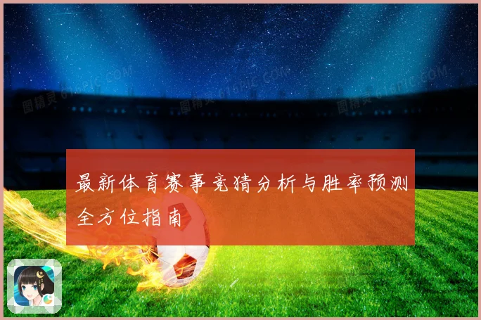 最新体育赛事竞猜分析与胜率预测全方位指南