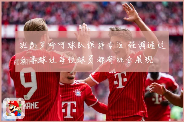 班凯罗呼吁球队保持专注 强调通过分享球让每位球员都有机会展现