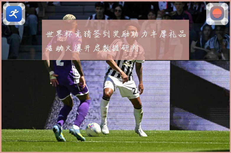 世界杯竞猜签到奖励助力丰厚礼品活动火爆开启数据研判