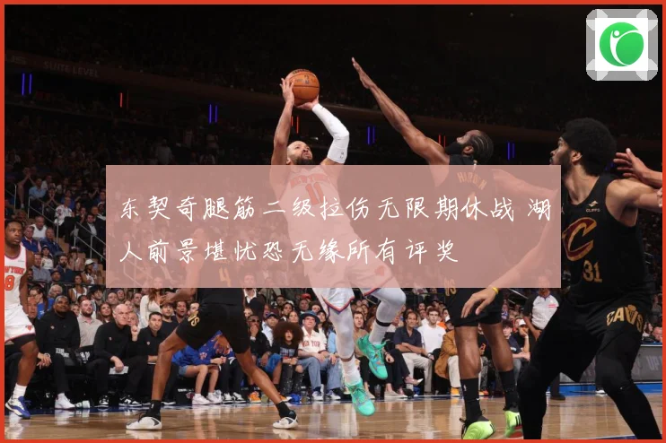 东契奇腿筋二级拉伤无限期休战 湖人前景堪忧恐无缘所有评奖