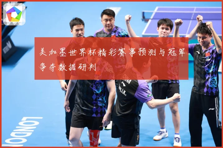 美加墨世界杯精彩赛事预测与冠军争夺数据研判