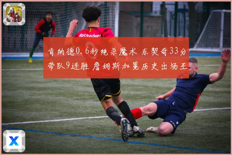 肯纳德0.6秒绝杀魔术 东契奇33分带队9连胜 詹姆斯加冕历史出场王