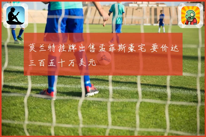 莫兰特挂牌出售孟菲斯豪宅 要价达三百五十万美元
