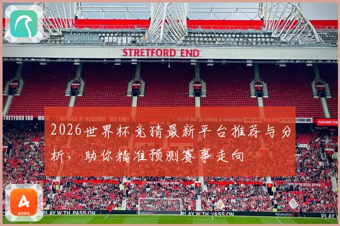 2026世界杯竞猜最新平台推荐与分析，助你精准预测赛事走向