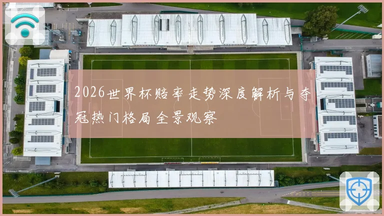 2026世界杯赔率走势深度解析与夺冠热门格局全景观察