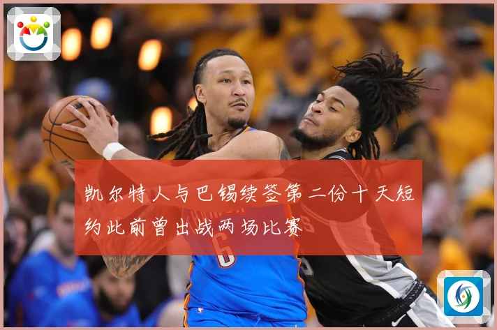 凯尔特人与巴锡续签第二份十天短约此前曾出战两场比赛