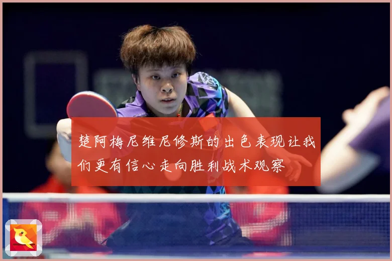 楚阿梅尼维尼修斯的出色表现让我们更有信心走向胜利战术观察