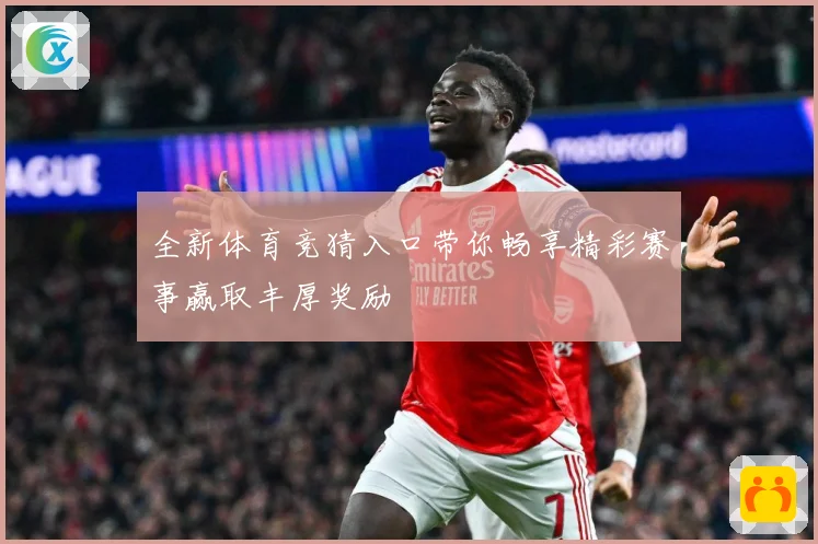 全新体育竞猜入口带你畅享精彩赛事赢取丰厚奖励