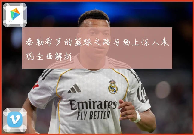 泰勒希罗的篮球之路与场上惊人表现全面解析