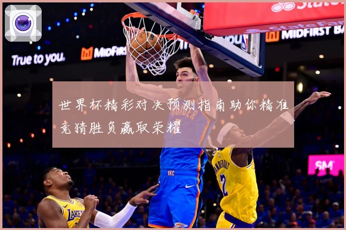世界杯精彩对决预测指南助你精准竞猜胜负赢取荣耀