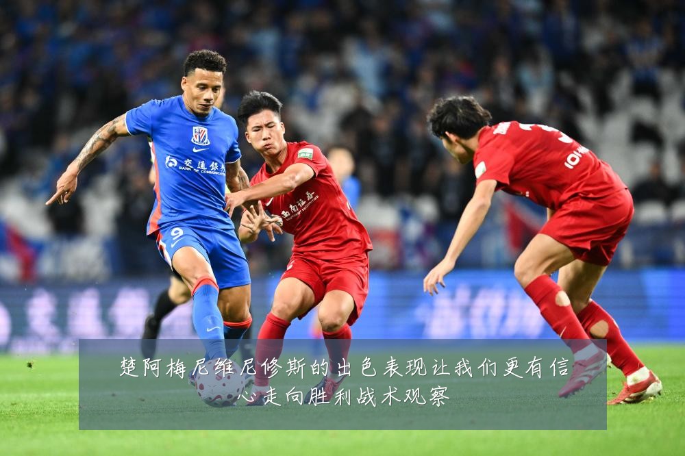 楚阿梅尼维尼修斯的出色表现让我们更有信心走向胜利战术观察