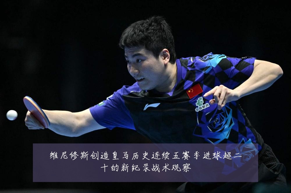 维尼修斯创造皇马历史连续五赛季进球超二十的新纪录战术观察