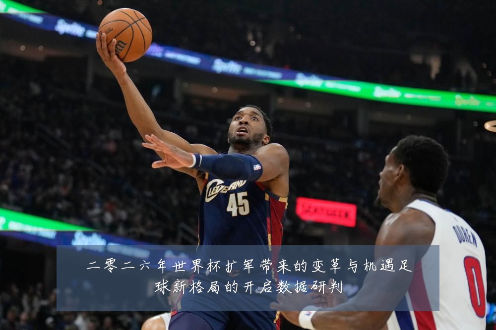 二零二六年世界杯扩军带来的变革与机遇足球新格局的开启数据研判