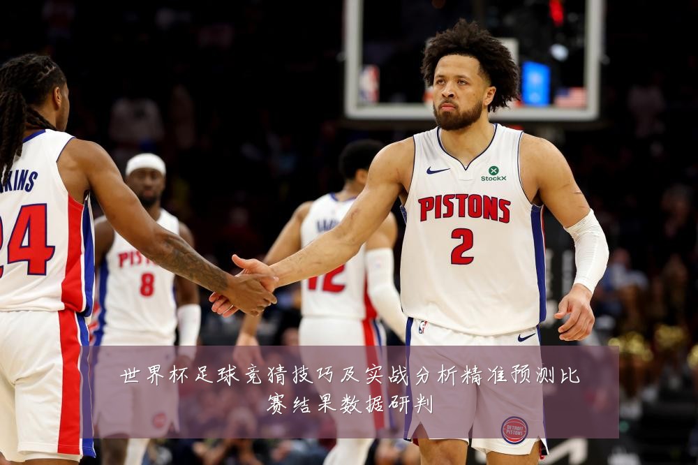 世界杯足球竞猜技巧及实战分析精准预测比赛结果数据研判